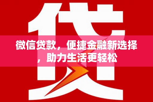 安义微信贷款，便捷金融新选择，助力生活更轻松