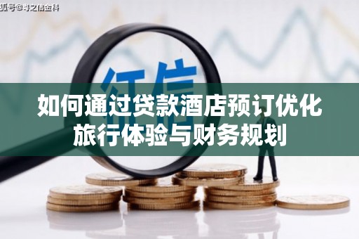 安义如何通过贷款酒店预订优化旅行体验与财务规划