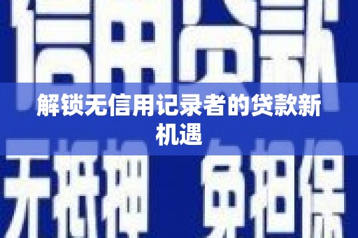 安义解锁无信用记录者的贷款新机遇