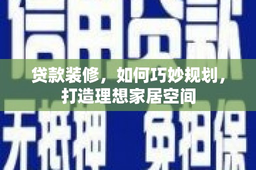 安义贷款装修，如何巧妙规划，打造理想家居空间