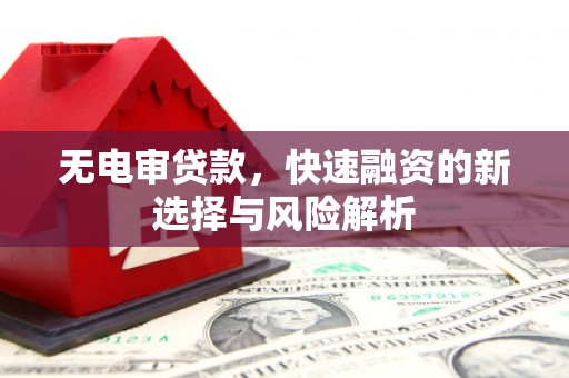 安义无电审贷款，快速融资的新选择与风险解析