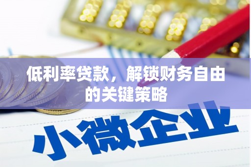 安义低利率贷款，解锁财务自由的关键策略