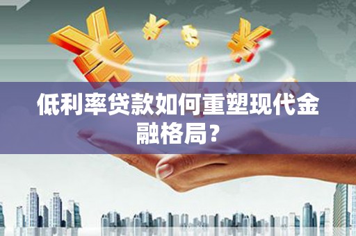 安义低利率贷款如何重塑现代金融格局？