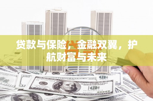 安义贷款与保险，金融双翼，护航财富与未来
