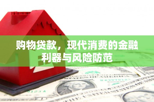 安义购物贷款，现代消费的金融利器与风险防范