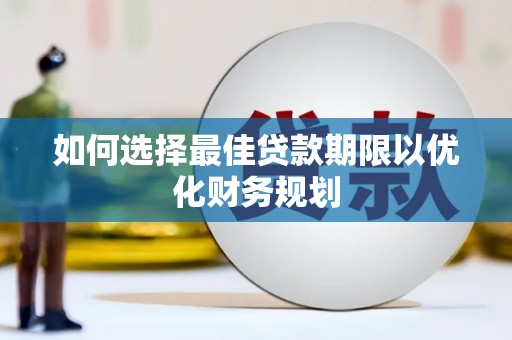 安义如何选择最佳贷款期限以优化财务规划