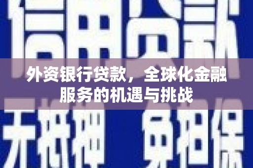 安义外资银行贷款，全球化金融服务的机遇与挑战