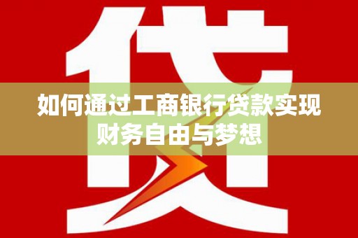 安义如何通过工商银行贷款实现财务自由与梦想