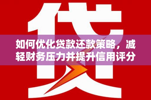 安义如何优化贷款还款策略，减轻财务压力并提升信用评分
