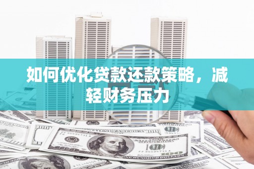 安义如何优化贷款还款策略，减轻财务压力