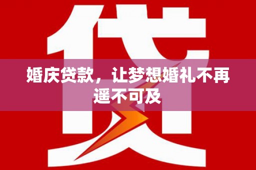 安义婚庆贷款，让梦想婚礼不再遥不可及