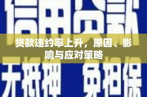 安义贷款违约率上升，原因、影响与应对策略