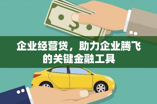 安义企业经营贷，助力企业腾飞的关键金融工具