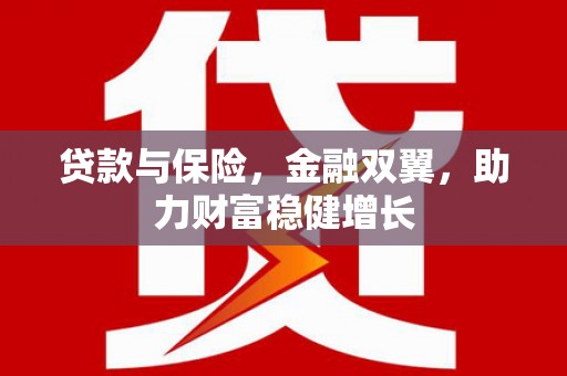 安义贷款与保险，金融双翼，助力财富稳健增长