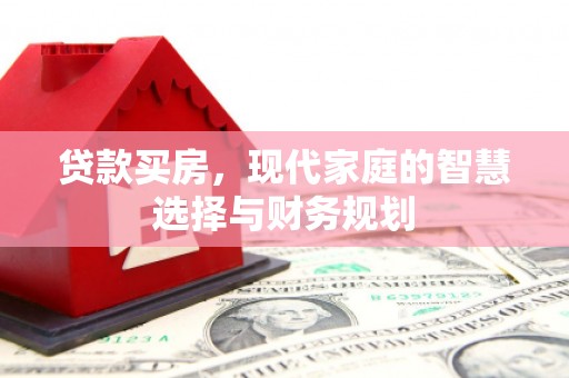 安义贷款买房，现代家庭的智慧选择与财务规划