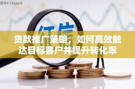 安义贷款推广策略，如何高效触达目标客户并提升转化率