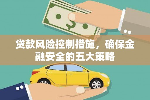 安义贷款风险控制措施，确保金融安全的五大策略