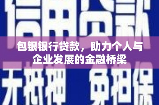 安义包银银行贷款，助力个人与企业发展的金融桥梁