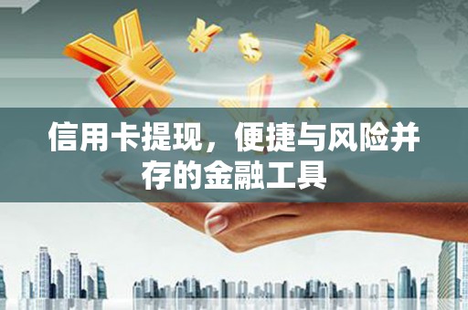 安义信用卡提现，便捷与风险并存的金融工具