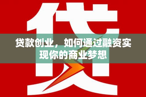 安义贷款创业，如何通过融资实现你的商业梦想