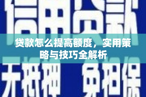 安义贷款怎么提高额度，实用策略与技巧全解析