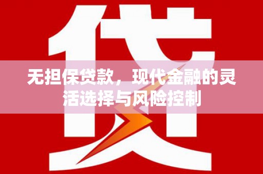 安义无担保贷款，现代金融的灵活选择与风险控制