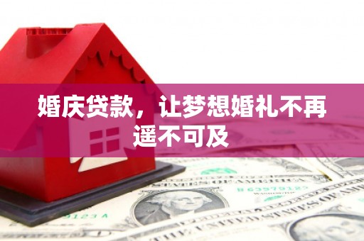 安义婚庆贷款，让梦想婚礼不再遥不可及