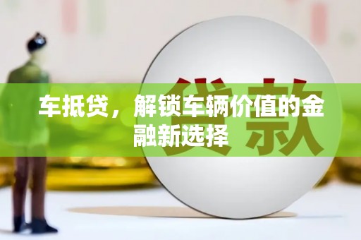 安义车抵贷，解锁车辆价值的金融新选择