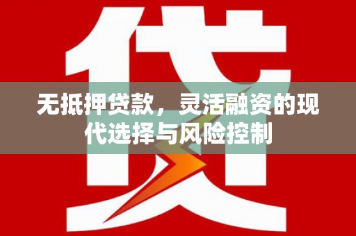 安义无抵押贷款，灵活融资的现代选择与风险控制