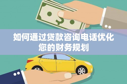 安义如何通过贷款咨询电话优化您的财务规划