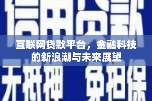 安义互联网贷款平台，金融科技的新浪潮与未来展望