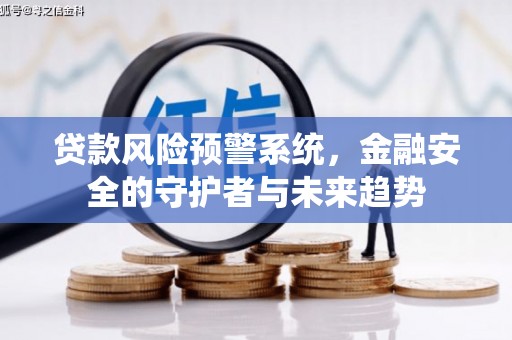 安义贷款风险预警系统，金融安全的守护者与未来趋势