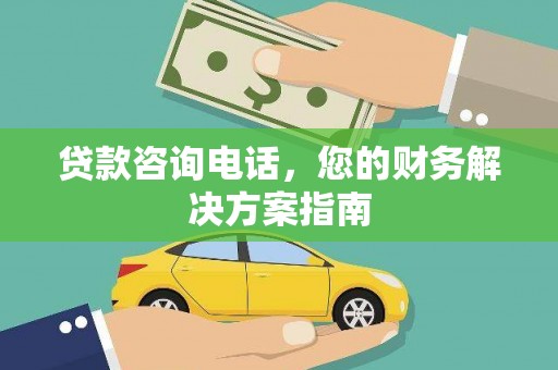 安义贷款咨询电话，您的财务解决方案指南