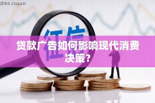 安义贷款广告如何影响现代消费决策？