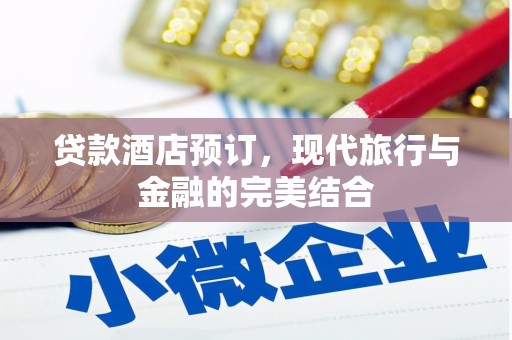 安义贷款酒店预订，现代旅行与金融的完美结合