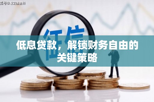 安义低息贷款，解锁财务自由的关键策略