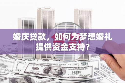 安义婚庆贷款，如何为梦想婚礼提供资金支持？