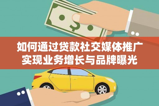安义如何通过贷款社交媒体推广实现业务增长与品牌曝光