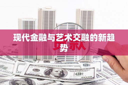 安义现代金融与艺术交融的新趋势