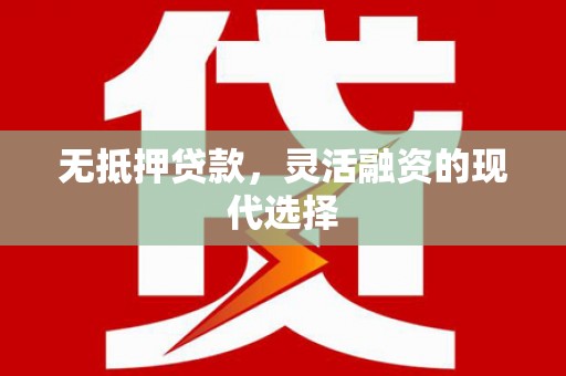 安义无抵押贷款，灵活融资的现代选择