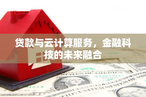 安义贷款与云计算服务，金融科技的未来融合