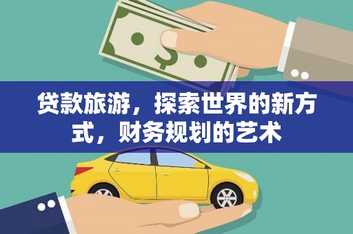 安义贷款旅游，探索世界的新方式，财务规划的艺术