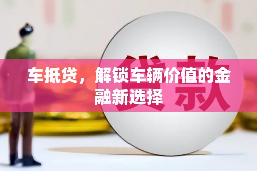 安义车抵贷，解锁车辆价值的金融新选择