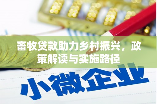 安义畜牧贷款助力乡村振兴，政策解读与实施路径