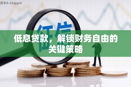 安义低息贷款，解锁财务自由的关键策略
