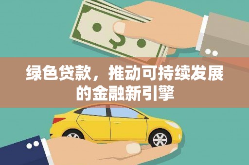 安义绿色贷款，推动可持续发展的金融新引擎