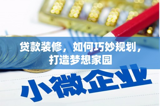安义贷款装修，如何巧妙规划，打造梦想家园