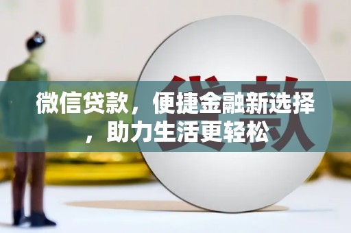 安义微信贷款，便捷金融新选择，助力生活更轻松