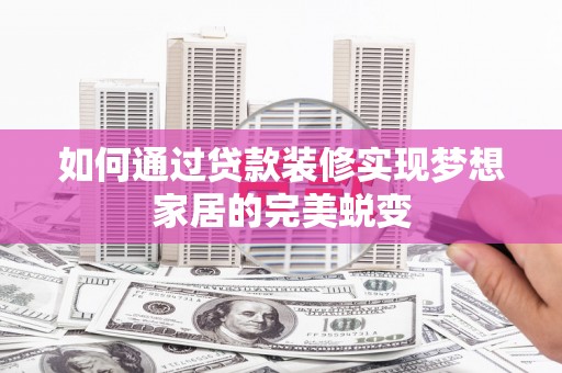 安义如何通过贷款装修实现梦想家居的完美蜕变