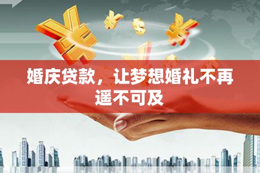 安义婚庆贷款，让梦想婚礼不再遥不可及